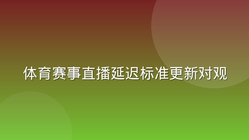 体育赛事直播延迟标准更新对观赛体验的影响