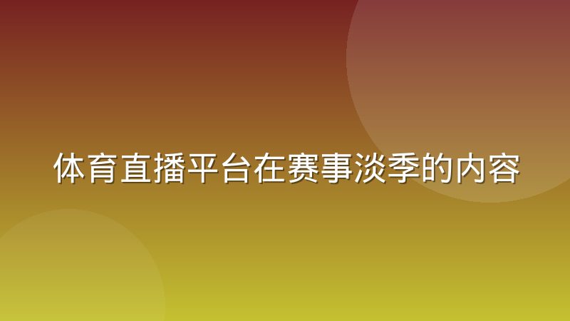 体育直播平台在赛事淡季的内容运营策略调整怎么做