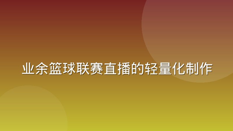 业余篮球联赛直播的轻量化制作方案实际差异